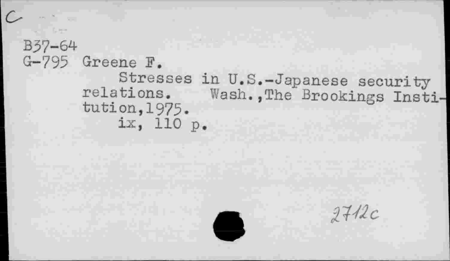 ﻿B37-64
G-795 Greene F.
Stresses in U.S.-Japanese security relations. Wash.,The Brookings Insti tution,1975«
ix, 110 p.
№